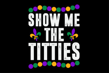 Show Me The Titties Funny Mardi Gras Tee Meme Fat Tuesday T-Shirt Design