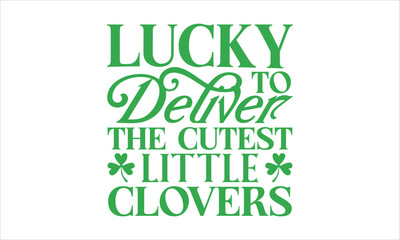 Lucky To Deliver The Cutest Little Clovers - St. Patrick’s Day T shirt Design, Hand drawn lettering phrase, Cutting and Silhouette, for prints on bags, cups, card, posters.