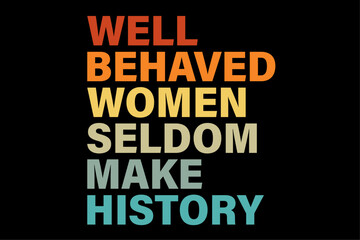 Well Behaved Women Seldom Make History Funny Feminism Shirt Design
