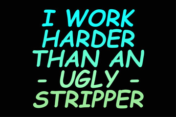Obraz premium I Work Harder Than An Ugly Stripper Funny Humorous Sarcastic Shirt Design