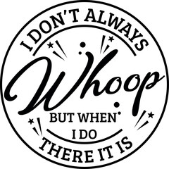 I Don't Always Whoop But When I Do There It is SVG Cut File for Cricut and Silhouette, EPS ,Vector, PNG , JPEG, Zip Folder