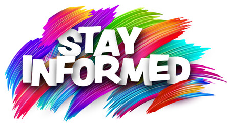 Stay informed paper word sign with colorful spectrum paint brush strokes over white.