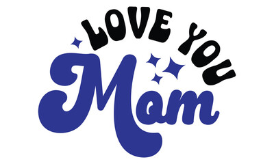 Love You Mom, MOM SVG And T-Shirt Design EPS File.