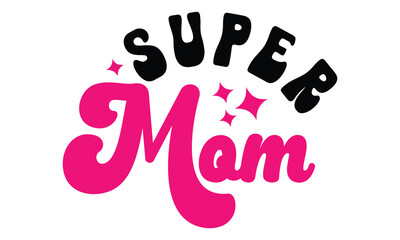 Fototapeta na wymiar Super Mom , MOM SVG And T-Shirt Design EPS File.