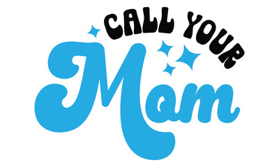 Call Your Mom, MOM SVG And T-Shirt Design EPS File.