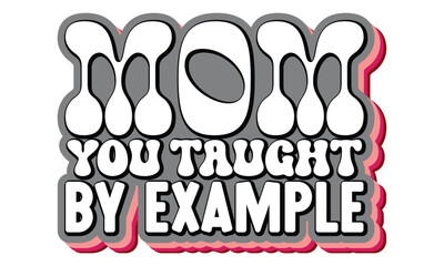 Mom You Taught by Example , MOM SVG And T-Shirt Design EPS File.