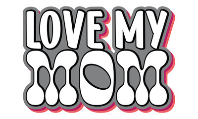 Love My Mom, MOM SVG And T-Shirt Design EPS File.