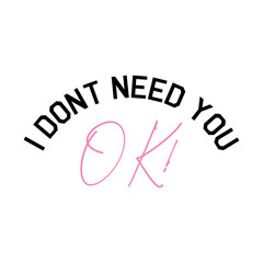 vector writing I don't need you ok! print style. Vector for silkscreen, dtg, dtf, t-shirts, signs, banners, Subimation Jobs or for any application