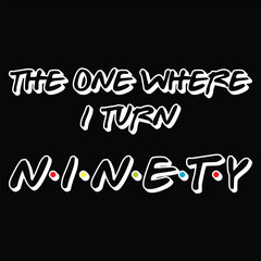 The One Where I Turn Ninety 90th Birthday 90 Yr Old Funny Graphic T-Shirt