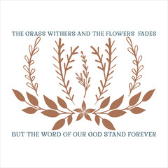 Fototapeta na wymiar THE GRASS WITHERS AND THE FLOWERS FADES BUT THE WORD OF OUR GOD STAND FOREVER CHRISTIAN T-SHIRT DESIGN, 