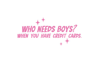 Fototapeta na wymiar Sassy girl Typography SVG quote Design, Who Needs Boys When You Have Credit Cards