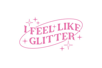 Sassy girl Typography SVG quote Design, I Feel Like Glitter