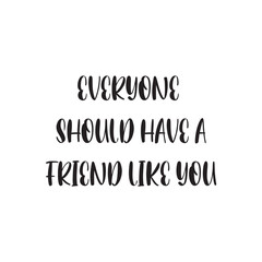 Everyone Should Have a Friend Like You Lettering Quotes. Vector Illustration