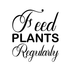 feed plants regularly black letter quote