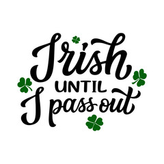 Irish until i pass out. Hand lettering funny quote with clover leaves isolated on white background. Vector typography for St. Patrick's day t shirts, posters, greeting cards, banners - 734984888