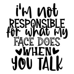 I'm Not Responsible For What My Face Does When You Talk