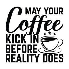 coffee t shirt design , may your coffee kick in before reality does
