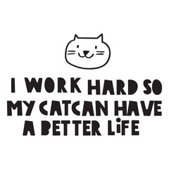 Phrase - I work hard so my cat can have a better life. Hand drawn vector illustration