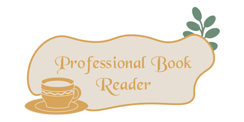 Professional book reader. Funny book lover quotes with cozy tea cup. Concept of magical story reading, imagination and dreaming. Trendy vintage style. Hand drawn flat vintage illustration