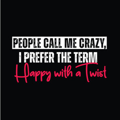 People Call Me Crazy, I prefer the Term "Happy with a Twist" Typography T_shirt Design 