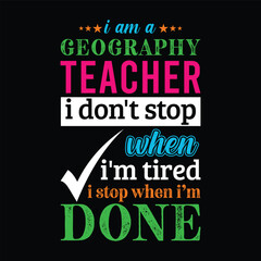 I am a Geography Teacher i don’t stop when i am tired i stop when i am done. Vector Illustration quote. Science Teacher t shirt design. For t shirt lettering, typography, print, gift card, POD - obrazy, fototapety, plakaty