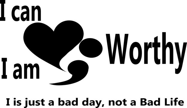 I can, i am worthy saying and it is just a bad day not a bad life quote,  with a heart and a semi colon.