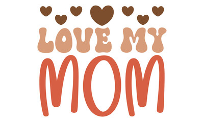 Love My Mom, mom svg and t-shirt design eps file.