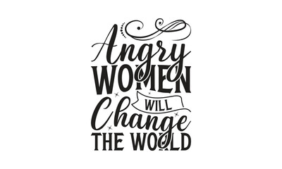 Angry Women Will Change The World - on white background,Instant Digital Download. Illustration for prints on t-shirt and bags, posters
