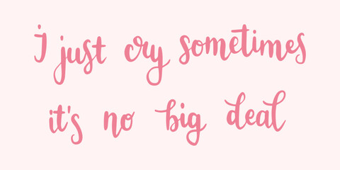 "I just cry sometimes, it's no big deal" print design template. Printable vector lettering. Typography printable. Hand-drawn calligraphy.