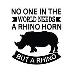 No one in the world needs a rhino horn but a rhino t-shirt Design