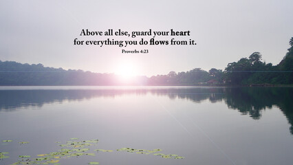 Bible verse quote Proverbs 4:23 - Above all else, guard your heart, for everything you do flows...