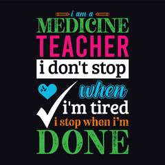 I am a Medicine teacher i don’t stop when i am tired i stop when i am done. Vector Illustration quote. Science teacher t shirt design. Template For t shirt, typography, print, gift card, label sticker