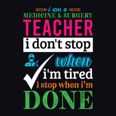 I am a Medicine and Surgery teacher i don’t stop when i am tired i stop when i am done. Vector Illustration quote. Science teacher t shirt design. For t shirt lettering, typography, print, gift card