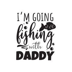 I'm Going Fishing With Daddy Vector Design on White Background