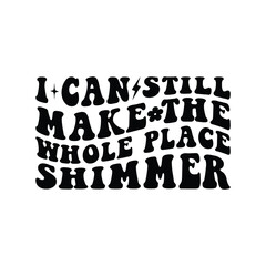 I can still make the whole place shimmer