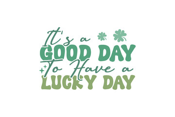 It's a good day to have a lucky day Retro St.Patrick’s Day Quote T shirt design 