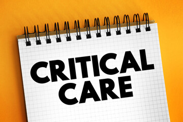 Critical Care - medical care for people who have life-threatening injuries and illnesses, text concept on notepad