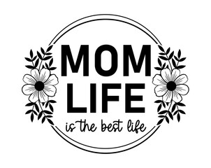 Mom Life Is The Best Life Quote With Floral Frame, Mothers Day Sign For Print T shirt, Mug, Farmhouse, Bedroom Decoration Design Vector