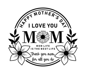 I Love You Mom, Mom Life Is The Best Life With Floral Frame, Mothers Day Sign For Print T shirt, Mug, Farmhouse, Bedroom Decoration Design Vector 