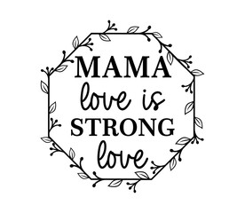 Mama Love Is Strong Love Quote With Floral Frame, Mothers Day Sign For Print T shirt, Mug, Farmhouse, Decoration Design Vector