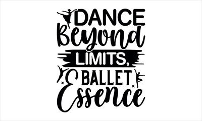 Dance Beyond Limits, Ballet Essence - Dance T-shirt Design, Hand drawn lettering phrase, Handmade calligraphy vector illustration, for prints on t-shirts, bags, SiEPS for Cutting Machine, Silhouette C