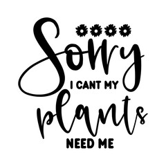 Sorry I Cant My Plants Need Me SVG
