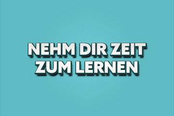 Fototapeta premium Nehm Dir Zeit zum lernen. Eine schwarze Tafel mit weissem Text. Illustration mit Grunge Textstil.