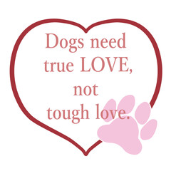 Fototapeta na wymiar Dogs need true love, not tough love.