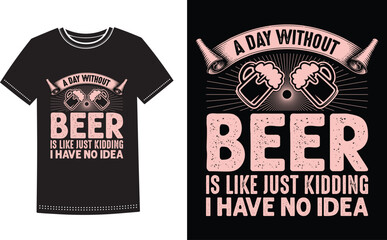 This is amazing a day without beer is like just kidding i have no idea t-shirt design for smart people. Beer t-shirt design vector.