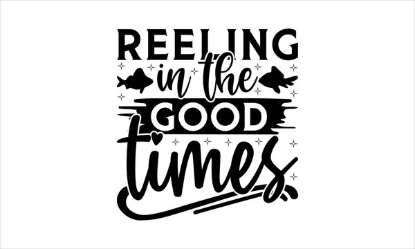 Reeling in the good times  - Fishing t shirt design, Hand drawn lettering phrase, Calligraphy graphic design, SVG Files for Cutting Cricut and Silhouette