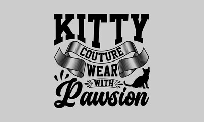 Fototapeta premium Kitty Couture Wear with Pawsion - Cat T-Shirt Design, Tee, Hand Drawn Lettering Phrase, For Cards Posters And Banners, Template. 