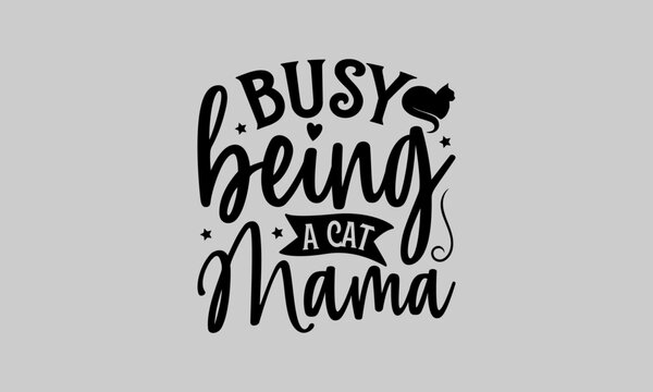 Busy Being A Cat Mama - Cat T-Shirt Design, Kitty, This Illustration Can Be Used As A Print On T-Shirts And Bags, Stationary Or As A Poster, Template.