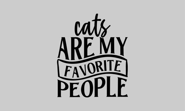 Cats Are My Favorite People - Cat T-Shirt Design, Tee, Hand Drawn Lettering Phrase, For Cards Posters And Banners, Template. 