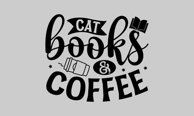 Cats Books & Coffee - Cat T-Shirt Design, Tee, Hand Drawn Lettering Phrase, For Cards Posters And Banners, Template. 